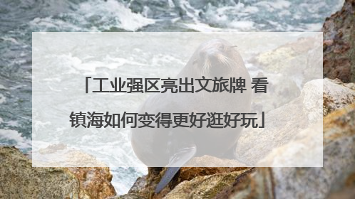 工业强区亮出文旅牌 看镇海如何变得更好逛好玩